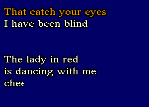 That catch your eyes
I have been blind

The lady in red

is dancing with me
Chef