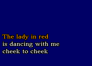 The lady in red

is dancing with me
cheek to cheek