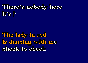 There's nobody here
it's 1

The lady in red

is dancing with me
cheek to cheek