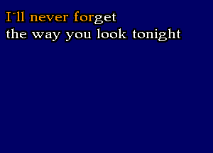 I'll never forget
the way you look tonight