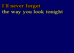 I'll never forget
the way you look tonight