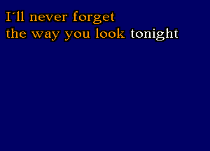 I'll never forget
the way you look tonight