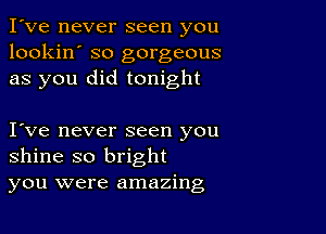 I've never seen you
lookin' so gorgeous
as you did tonight

Ive never seen you
shine so bright
you were amazing