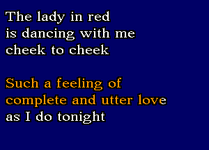 The lady in red
is dancing with me
cheek to cheek

Such a feeling of

complete and utter love
as I do tonight