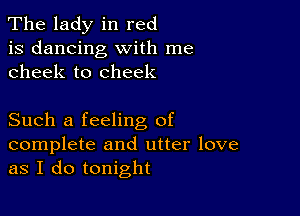 The lady in red
is dancing with me
cheek to cheek

Such a feeling of

complete and utter love
as I do tonight