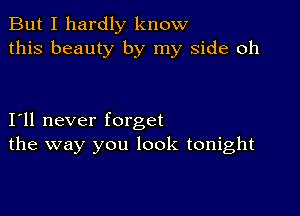 But I hardly know
this beauty by my side oh

111 never forget
the way you look tonight