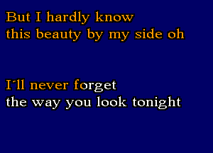 But I hardly know
this beauty by my side oh

111 never forget
the way you look tonight