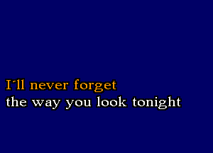 I11 never forget
the way you look tonight