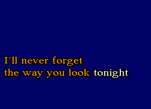 I11 never forget
the way you look tonight