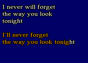 I never will forget
the way you look
tonight

I11 never forget
the way you look tonight