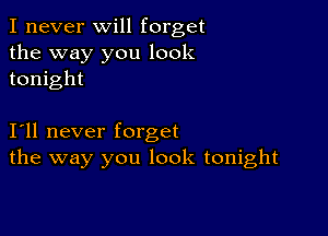 I never will forget
the way you look
tonight

I11 never forget
the way you look tonight