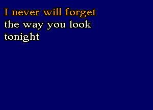 I never will forget

the way you look
tonight