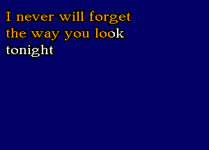 I never will forget

the way you look
tonight