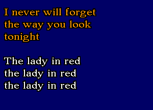 I never will forget

the way you look
tonight

The lady in red
the lady in red
the lady in red