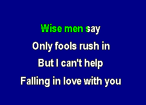 Wise men say

Only fools rush in
But I can't help

Falling in love with you