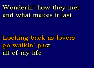 XVonderin' how they met
and what makes it last

Looking back as lovers
go walkin' past
all of my life