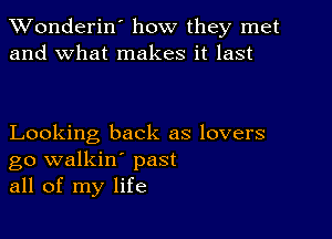 XVonderin' how they met
and what makes it last

Looking back as lovers
go walkin' past
all of my life