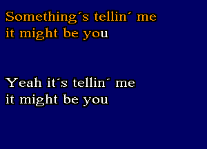 Somethings tellin' me
it might be you

Yeah it's tellin' me
it might be you