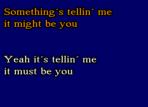 Somethings tellin' me
it might be you

Yeah it's tellin' me
it must be you