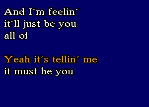 And I'm feelin'
it'll just be you
all 01

Yeah it's tellin' me
it must be you