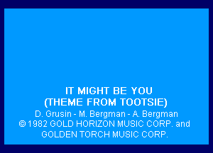 IT MIGHT BE YOU
(THEME FROM TOOTSIE)

D. Grusin - M, Bergman - A Bergman
1982 GOLD HORIZON MUSIC CORP and
GOLDEN TORCH MUSIC CORP