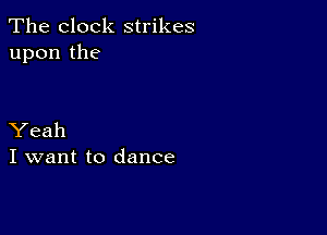 The clock strikes
upon the

Yeah
I want to dance