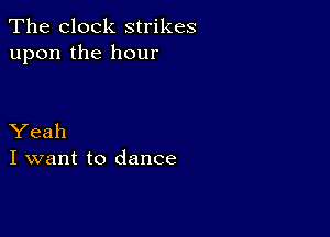 The clock strikes
upon the hour

Yeah
I want to dance