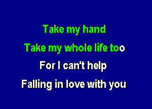 Take my hand

Take my whole life too
For I can't help

Falling in love with you