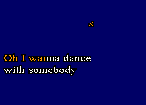 Oh I wanna dance
With somebody