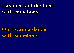 I wanna feel the heat
with somebody

Oh I wanna dance
With somebody