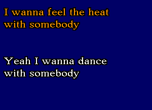 I wanna feel the heat
with somebody

Yeah I wanna dance
With somebody