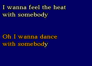 I wanna feel the heat
with somebody

Oh I wanna dance
With somebody