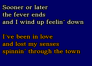 Sooner or later
the fever ends
and I wind up feelin' down

I ve been in love
and lost my senses
spinnin through the town