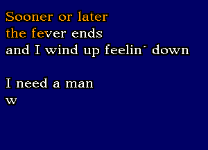 Sooner or later
the fever ends
and I wind up feelin' down

I need a man
w