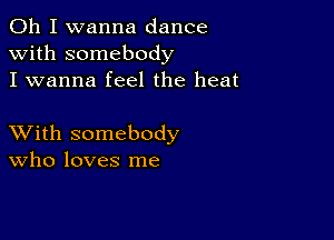 Oh I wanna dance
with somebody
I wanna feel the heat

XVith somebody
Who loves me