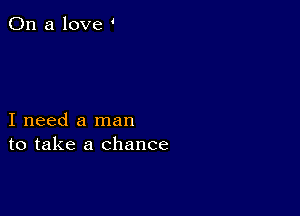 On a love

I need a man
to take a chance