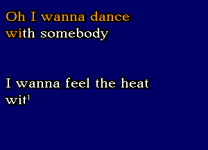 Oh I wanna dance
with somebody

I wanna feel the heat
Wit'