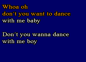 Whoa oh

don't you want to dance
with me baby

Don't you wanna dance
With me boy