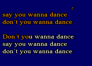 (I

say you wanna dance
don't you wanna dance

Don't you wanna dance
say you wanna dance
don't you wanna dance