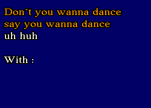 Don't you wanna dance
say you wanna dance
uh huh

XVith t