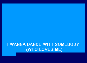 IWANNA DANCE WITH SOMEBODY
(VIHO LOVES ME)