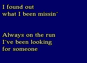 I found out
what I been missin'

Always on the run
I've been looking
for someone