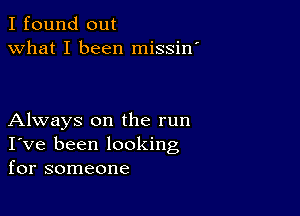 I found out
what I been missin'

Always on the run
I've been looking
for someone