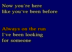 Now you're here
like you've been before

Always on the run
I've been looking
for someone