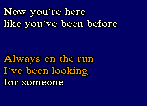 Now you're here
like you've been before

Always on the run
I've been looking
for someone