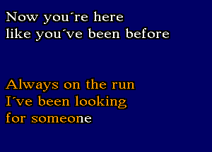 Now you're here
like you've been before

Always on the run
I've been looking
for someone