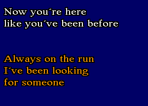 Now you're here
like you've been before

Always on the run
I've been looking
for someone