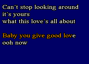 Can't stop looking around
it's yours
what this love's all about

Baby you give good love
ooh now