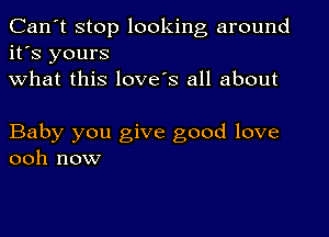 Can't stop looking around
it's yours
what this love's all about

Baby you give good love
ooh now