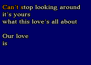 Can't stop looking around
it's yours
what this love's all about

Our love
is